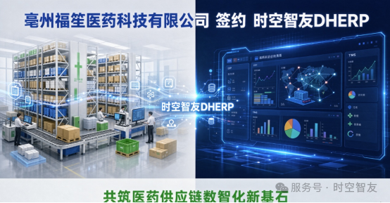 智友快讯｜亳州福笙医药科技有限公司签约时空智友DHERP(ERP+WMS+TMS) — 共筑医药供应链数智化新基石